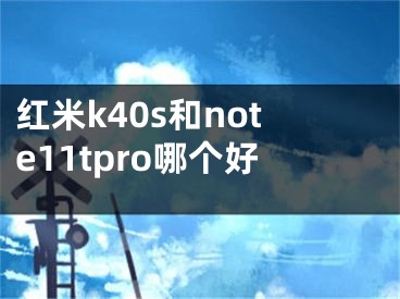 紅米k40s和note11tpro哪個好