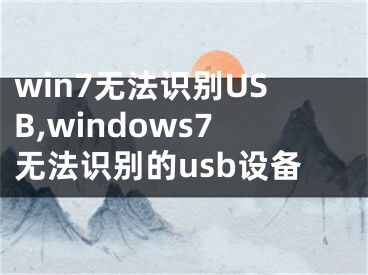 win7無法識(shí)別USB,windows7無法識(shí)別的usb設(shè)備