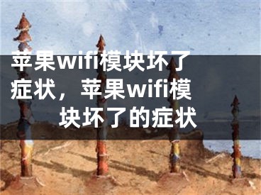 蘋果wifi模塊壞了癥狀，蘋果wifi模塊壞了的癥狀