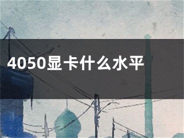 4050顯卡什么水平