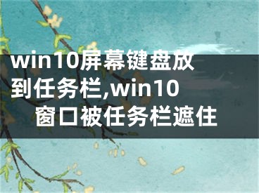 win10屏幕鍵盤放到任務(wù)欄,win10窗口被任務(wù)欄遮住