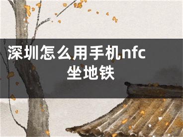 深圳怎么用手機(jī)nfc坐地鐵