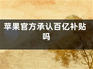 蘋果官方承認(rèn)百億補(bǔ)貼嗎