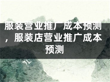 服裝營業(yè)推廣成本預測，服裝店營業(yè)推廣成本預測