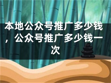 本地公眾號(hào)推廣多少錢，公眾號(hào)推廣多少錢一次