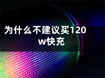 為什么不建議買120w快充