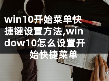 win10開(kāi)始菜單快捷鍵設(shè)置方法,window10怎么設(shè)置開(kāi)始快捷菜單