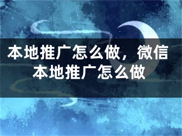 本地推廣怎么做，微信本地推廣怎么做