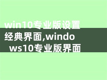 win10專業(yè)版設(shè)置經(jīng)典界面,windows10專業(yè)版界面