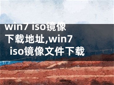 win7 iso鏡像下載地址,win7 iso鏡像文件下載