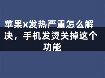 蘋(píng)果x發(fā)熱嚴(yán)重怎么解決，手機(jī)發(fā)燙關(guān)掉這個(gè)功能