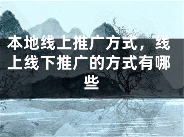 本地線上推廣方式，線上線下推廣的方式有哪些