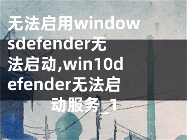 無法啟用windowsdefender無法啟動(dòng),win10defender無法啟動(dòng)服務(wù)_1