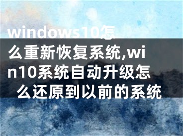 windows10怎么重新恢復(fù)系統(tǒng),win10系統(tǒng)自動(dòng)升級(jí)怎么還原到以前的系統(tǒng)