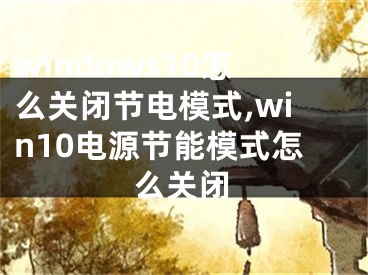 windows10怎么關(guān)閉節(jié)電模式,win10電源節(jié)能模式怎么關(guān)閉