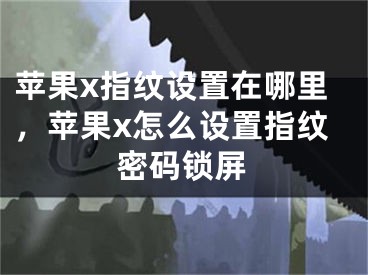 蘋果x指紋設(shè)置在哪里，蘋果x怎么設(shè)置指紋密碼鎖屏