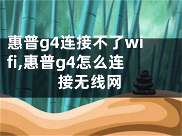 惠普g4連接不了wifi,惠普g4怎么連接無(wú)線網(wǎng)