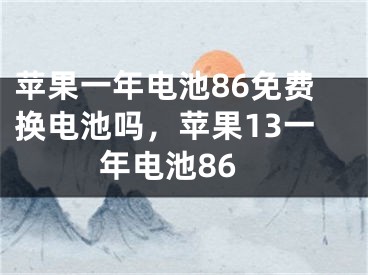 蘋(píng)果一年電池86免費(fèi)換電池嗎，蘋(píng)果13一年電池86