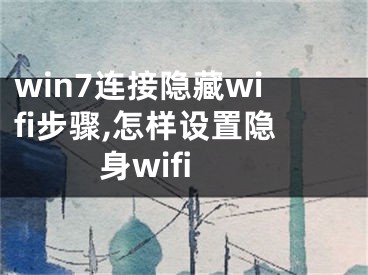 win7連接隱藏wifi步驟,怎樣設置隱身wifi