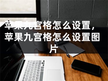 蘋果九宮格怎么設(shè)置，蘋果九宮格怎么設(shè)置圖片