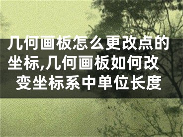 幾何畫板怎么更改點(diǎn)的坐標(biāo),幾何畫板如何改變坐標(biāo)系中單位長度