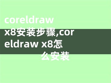 coreldraw x8安裝步驟,coreldraw x8怎么安裝