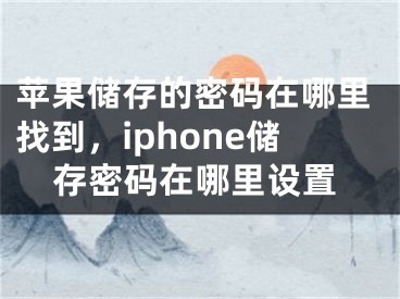 蘋果儲(chǔ)存的密碼在哪里找到，iphone儲(chǔ)存密碼在哪里設(shè)置