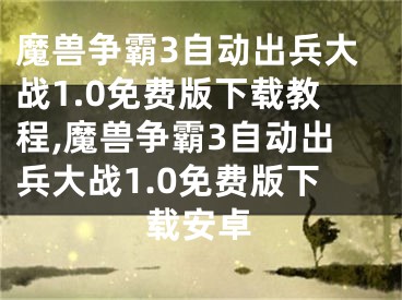 魔獸爭(zhēng)霸3自動(dòng)出兵大戰(zhàn)1.0免費(fèi)版下載教程,魔獸爭(zhēng)霸3自動(dòng)出兵大戰(zhàn)1.0免費(fèi)版下載安卓