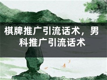 棋牌推廣引流話術，男科推廣引流話術