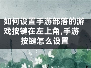 如何設(shè)置手游部落的游戲按鍵在左上角,手游按鍵怎么設(shè)置