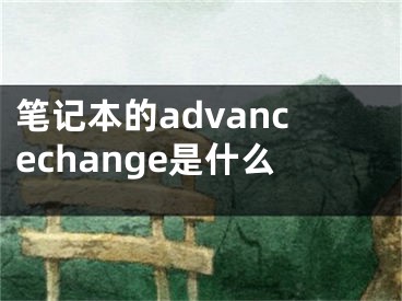 筆記本的advancechange是什么