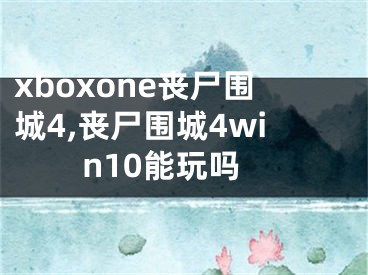 xboxone喪尸圍城4,喪尸圍城4win10能玩嗎