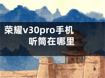 榮耀v30pro手機聽筒在哪里