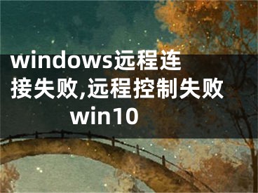 windows遠(yuǎn)程連接失敗,遠(yuǎn)程控制失敗win10