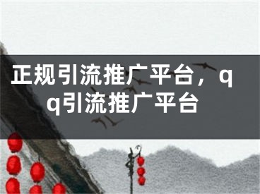 正規(guī)引流推廣平臺，qq引流推廣平臺