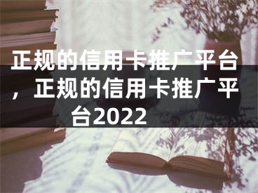 正規(guī)的信用卡推廣平臺，正規(guī)的信用卡推廣平臺2022