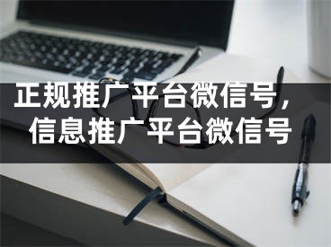 正規(guī)推廣平臺微信號，信息推廣平臺微信號