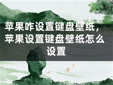 蘋果咋設(shè)置鍵盤壁紙，蘋果設(shè)置鍵盤壁紙?jiān)趺丛O(shè)置