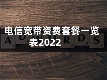 電信寬帶資費(fèi)套餐一覽表2022