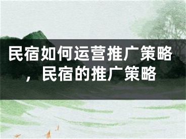 民宿如何運(yùn)營推廣策略，民宿的推廣策略