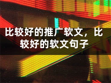 比較好的推廣軟文，比較好的軟文句子