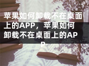 蘋果如何卸載不在桌面上的APP，蘋果如何卸載不在桌面上的APP