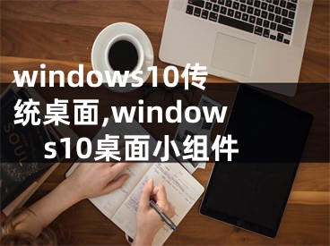 windows10傳統(tǒng)桌面,windows10桌面小組件