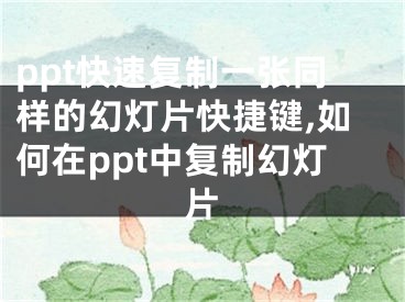 ppt快速?gòu)?fù)制一張同樣的幻燈片快捷鍵,如何在ppt中復(fù)制幻燈片