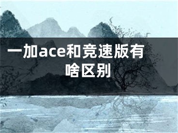 一加ace和競速版有啥區(qū)別