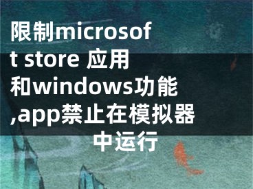 限制microsoft store 應(yīng)用和windows功能,app禁止在模擬器中運(yùn)行