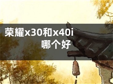 榮耀x30和x40i哪個好