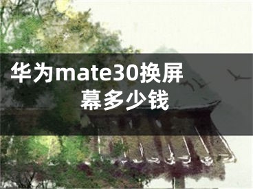 華為mate30換屏幕多少錢(qián)