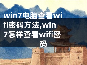 win7電腦查看wifi密碼方法,win7怎樣查看wifi密碼