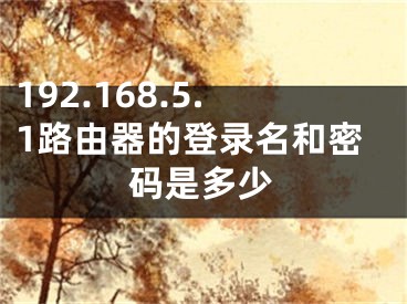 192.168.5.1路由器的登錄名和密碼是多少